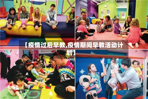 【疫情过后早教,疫情期间早教活动计划】-第2张图片