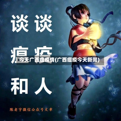 今天广西瘟疫情(广西瘟疫今天新闻)