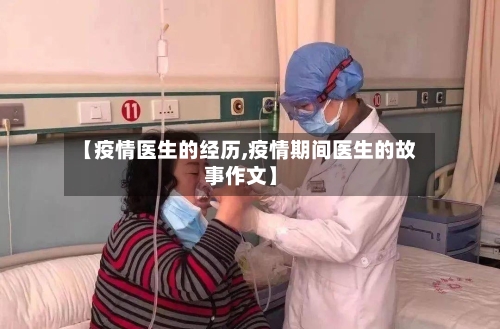 【疫情医生的经历,疫情期间医生的故事作文】
