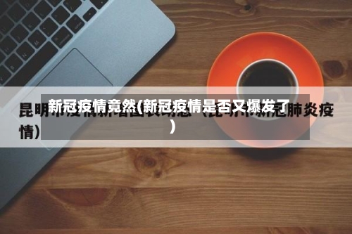 新冠疫情竟然(新冠疫情是否又爆发了)-第2张图片