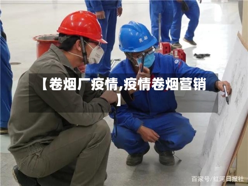 【卷烟厂疫情,疫情卷烟营销】