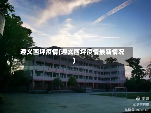 遵义西坪疫情(遵义西坪疫情最新情况)-第2张图片