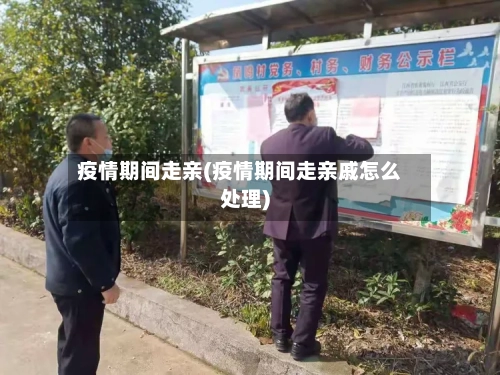 疫情期间走亲(疫情期间走亲戚怎么处理)