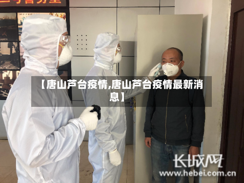 【唐山芦台疫情,唐山芦台疫情最新消息】