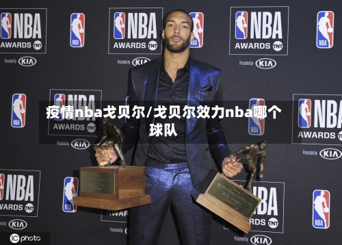 疫情nba戈贝尔/戈贝尔效力nba哪个球队