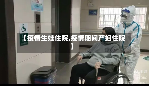 【疫情生娃住院,疫情期间产妇住院】-第2张图片