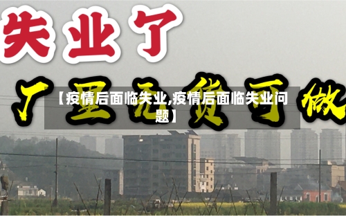 【疫情后面临失业,疫情后面临失业问题】-第3张图片