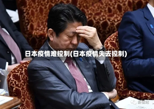 日本疫情难控制(日本疫情失去控制)