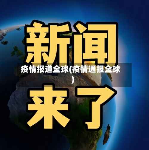 疫情报道全球(疫情通报全球)