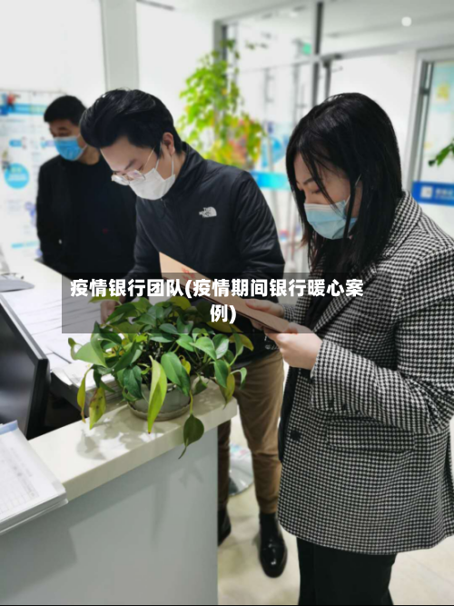 疫情银行团队(疫情期间银行暖心案例)