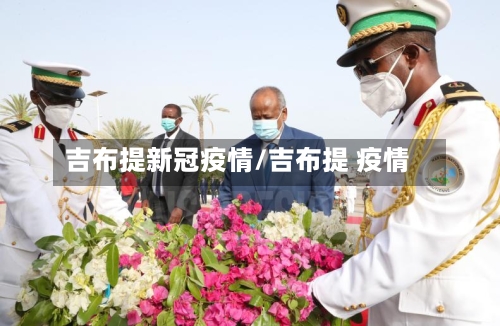 吉布提新冠疫情/吉布提 疫情-第2张图片