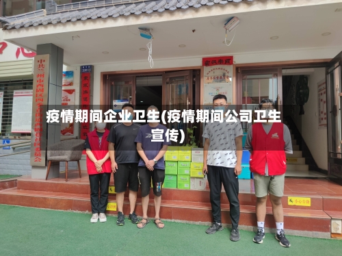 疫情期间企业卫生(疫情期间公司卫生宣传)-第2张图片