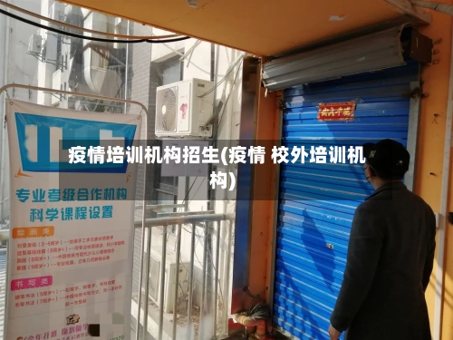 疫情培训机构招生(疫情 校外培训机构)