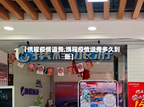 【携程疫情退费,携程疫情退费多久到账】-第2张图片