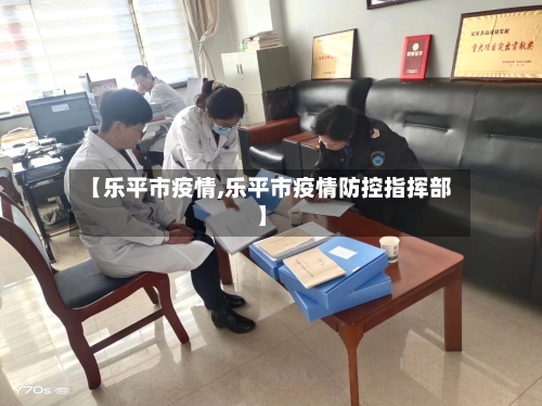 【乐平市疫情,乐平市疫情防控指挥部】