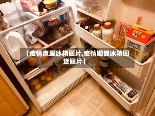 【疫情家里冰箱图片,疫情期间冰箱囤货图片】