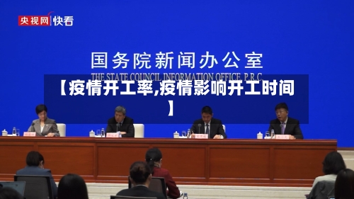 【疫情开工率,疫情影响开工时间】-第2张图片