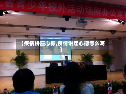 【疫情讲座心德,疫情讲座心德怎么写】