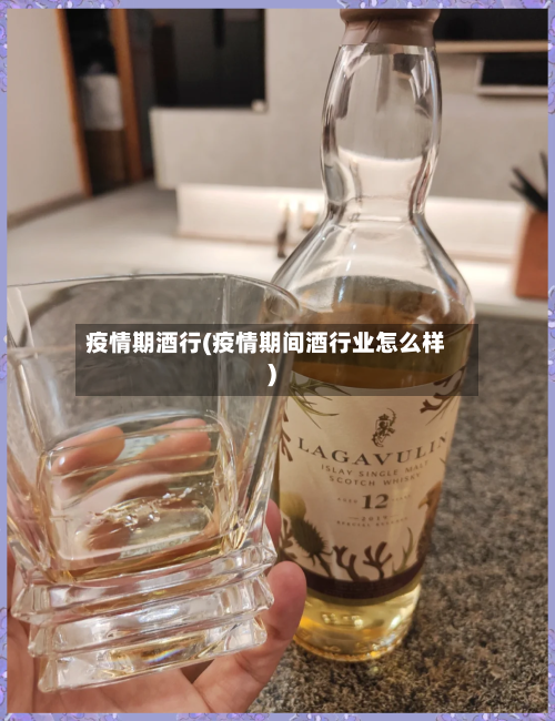 疫情期酒行(疫情期间酒行业怎么样)