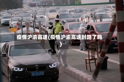 疫情沪渝高速(疫情沪渝高速封路了吗)-第2张图片