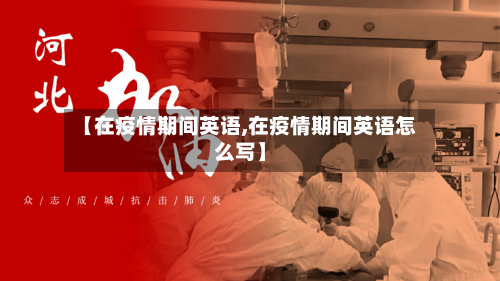 【在疫情期间英语,在疫情期间英语怎么写】-第3张图片