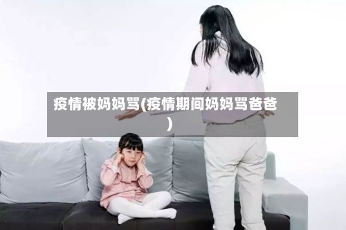 疫情被妈妈骂(疫情期间妈妈骂爸爸)