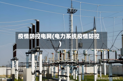 疫情防控电网(电力系统疫情防控)