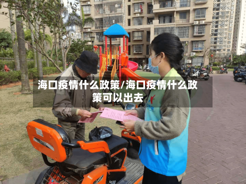 海口疫情什么政策/海口疫情什么政策可以出去