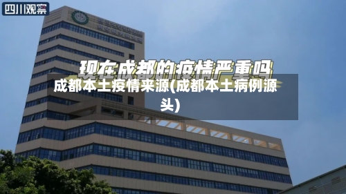 成都本土疫情来源(成都本土病例源头)-第2张图片