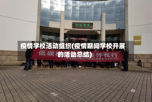 疫情学校活动组织(疫情期间学校开展的活动总结)