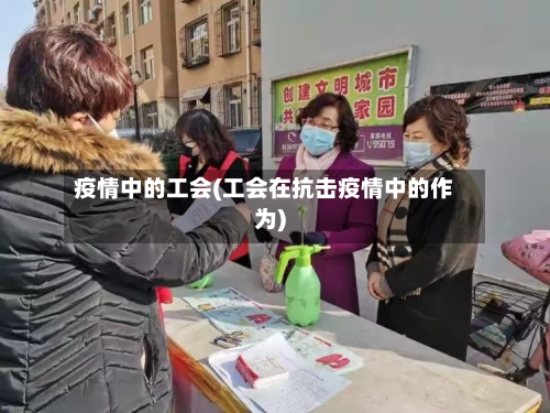 疫情中的工会(工会在抗击疫情中的作为)