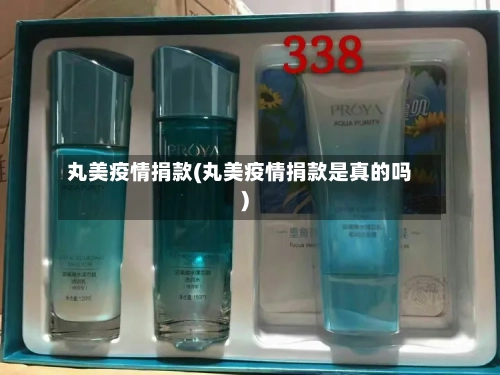 丸美疫情捐款(丸美疫情捐款是真的吗)