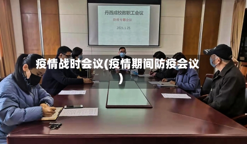 疫情战时会议(疫情期间防疫会议)-第2张图片