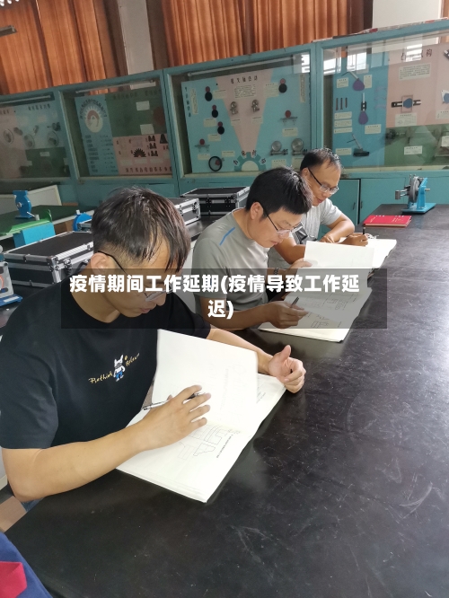 疫情期间工作延期(疫情导致工作延迟)