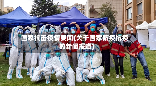 国家抗击疫情要闻(关于国家防疫抗疫的新闻报道)