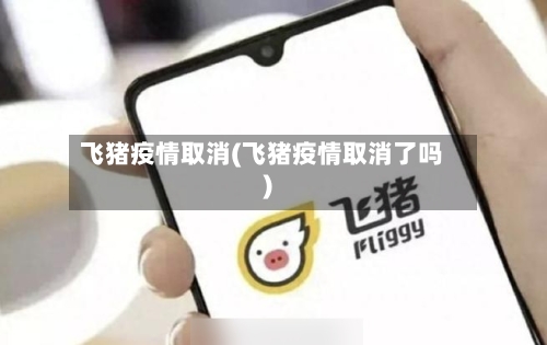 飞猪疫情取消(飞猪疫情取消了吗)