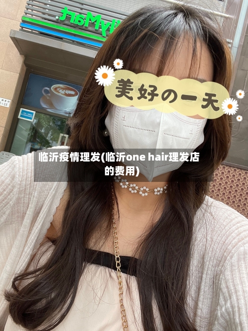 临沂疫情理发(临沂one hair理发店的费用)