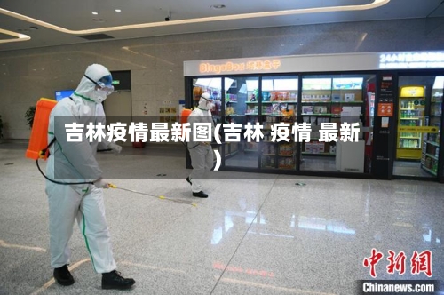 吉林疫情最新图(吉林 疫情 最新)-第3张图片