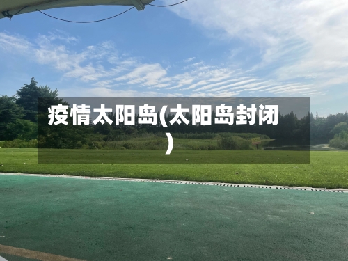 疫情太阳岛(太阳岛封闭)-第3张图片