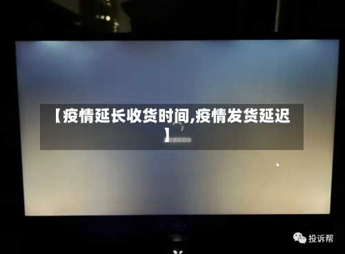 【疫情延长收货时间,疫情发货延迟】