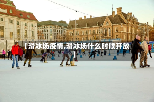 【滑冰场疫情,滑冰场什么时候开放】