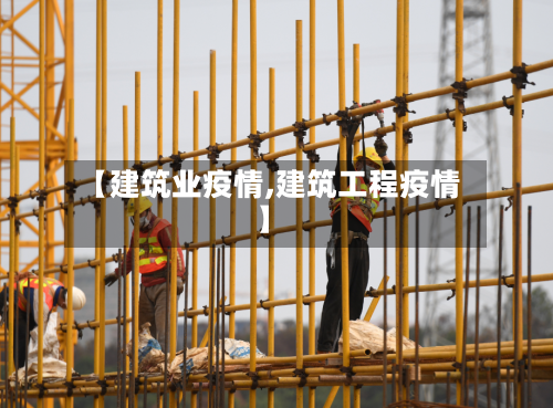 【建筑业疫情,建筑工程疫情】