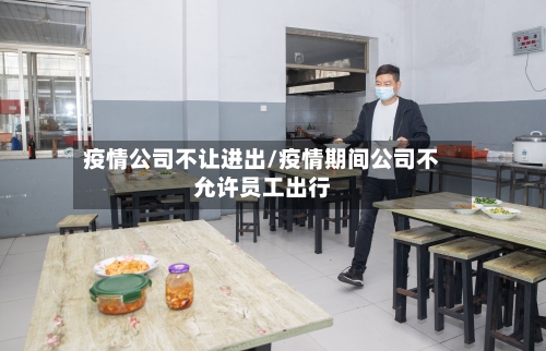 疫情公司不让进出/疫情期间公司不允许员工出行-第2张图片