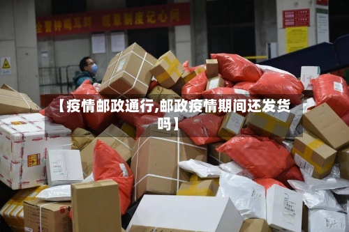 【疫情邮政通行,邮政疫情期间还发货吗】-第2张图片