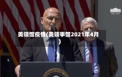 美领馆疫情(美领事馆2021年4月)-第2张图片