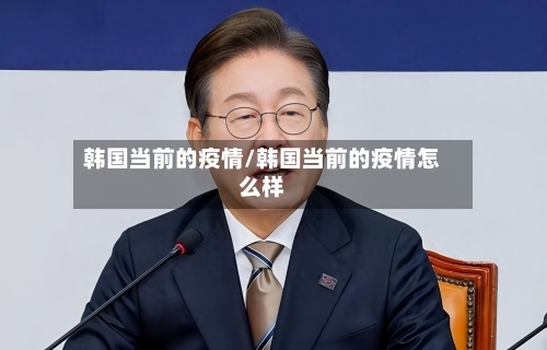 韩国当前的疫情/韩国当前的疫情怎么样