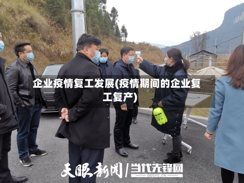 企业疫情复工发展(疫情期间的企业复工复产)-第2张图片