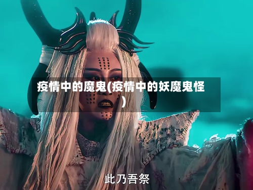 疫情中的魔鬼(疫情中的妖魔鬼怪)-第3张图片