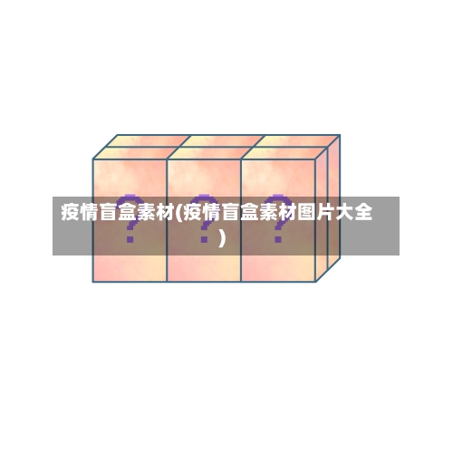 疫情盲盒素材(疫情盲盒素材图片大全)-第3张图片