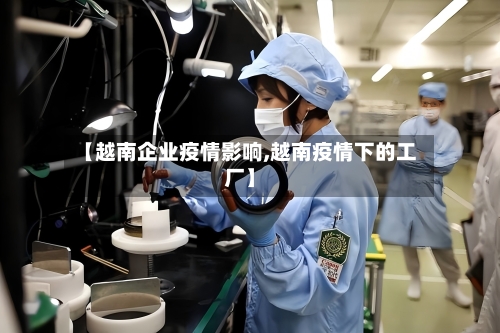【越南企业疫情影响,越南疫情下的工厂】-第3张图片